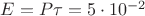 $E=P\tau =5\cdot 10^{-2}$