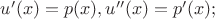 $u'(x)=p(x), u''(x)=p'(x);$