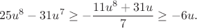 $$25u^8-31u^7\ge-\frac{11u^8+31u}{7}\ge-6u.$$