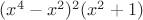 $(x^4-x^2)^2 (x^2+1)$