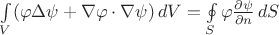 $\int\limits_V (\varphi \Delta \psi + \nabla \varphi \cdot \nabla \psi)\,dV = \oint\limits_S \varphi \frac{\partial \psi}{\partial n} \,dS$ $\int\limits_V (\varphi \Delta \psi + \nabla \varphi \cdot \nabla \psi)\,dV = \oint\limits_S \varphi \frac{\partial \psi}{\partial n} \,dS$
