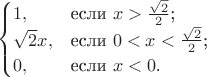 $$\begin{cases}
1,&\text{если $x>\frac{\sqrt{2}}{2}$;}\\
\sqrt{2}x,&\text{если $0<x<\frac{\sqrt{2}}{2}$;}\\
0,&\text{если $x<0$.}
\end{cases}$$