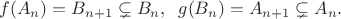 $$f(A_n)=B_{n+1}\subsetneq B_n, \;\; g(B_n)=A_{n+1}\subsetneq A_n.$$
