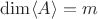 $\dim\langle A \rangle=m$