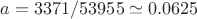 $$a = 3371/53955 \simeq 0.0625$$