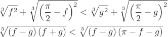 \[
\begin{gathered}
  \sqrt[3]{{f^2 }} + \sqrt[3]{{\left( {\frac{\pi }
{2} - f} \right)^2 }} < \sqrt[3]{{g^2 }} + \sqrt[3]{{\left( {\frac{\pi }
{2} - g} \right)^2 }} \hfill \\
  \sqrt[3]{{\left( {f - g} \right)\left( {f + g} \right)}} < \sqrt[3]{{\left( {f - g} \right)\left( {\pi  - f - g} \right)}} \hfill \\
\end{gathered} 
\]