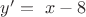 $y'= \ x-8$