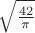 $\sqrt{\frac{42}{\pi}}$