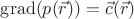 $\operatorname{grad}(p(\vec{r}))=\vec{c}(\vec{r})$