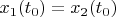 $x_1(t_0) = x_2(t_0)$