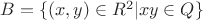 $B=\{(x,y)\in{R^2}} \vert{xy} \in Q\}$ $B=\{(x,y)\in{R^2}} \vert{xy} \in Q\}$