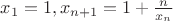 $x_1=1,x_{n+1}=1+\frac{n}{x_n}$ $x_1=1,x_{n+1}=1+\frac{n}{x_n}$