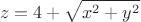 $$z=4+\sqrt{x^2+y^2}$$
