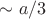 $\sim a/3$
