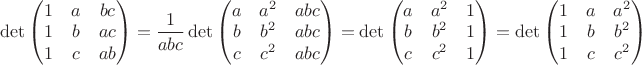 $\det{\begin{pmatrix}
1 & a & bc\\
1 & b & ac\\
1 & c & ab
\end{pmatrix}}= \dfrac{1}{abc}\det{\begin{pmatrix}
a & a^2 & abc\\
b & b^2 & abc\\
c & c^2 & abc
\end{pmatrix}}= \det{\begin{pmatrix}
a & a^2 & 1\\
b & b^2 & 1\\
c & c^2 & 1
\end{pmatrix}}= \det{\begin{pmatrix}
1 & a & a^2 \\
1 & b & b^2 \\
1 & c & c^2 
\end{pmatrix}}$