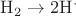 $\mathrm{H_2 \rightarrow 2H^\cdot}$