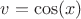 $v=\cos(x)$