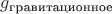 $g_{\text{гравитационное}}$
