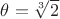 $\theta=\sqrt[3]{2}$