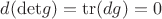 $d (\mathrm{det} g) = \mathrm{tr}(dg) = 0$