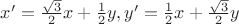 $x' = \frac{\sqrt{3}}{2} x + \frac{1}{2} y, y' = \frac{1}{2} x +\frac{\sqrt{3}}{2} y$
