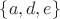 $\lbrace a, d, e\rbrace$