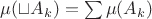 $\mu(\sqcup A_k) = \sum \mu (A_k)$