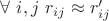 $\forall \ i,j \ r_{ij} \approx r_{ij}'$