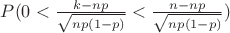$P(0<\frac{k-np}{\sqrt{np(1-p)}}<\frac{n-np}{\sqrt{np(1-p)}})$