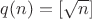 $q(n)=[\sqrt{n}]$