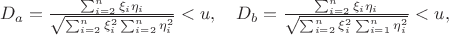 $D_a = \frac{ \sum_{i=2}^n \xi_i \eta_i} {\sqrt{\sum_{i=2}^n \xi_i^2 \sum_{i=2}^n \eta_i^2} } < u, \quad D_b = \frac{ \sum_{i=2}^n \xi_i \eta_i} {\sqrt{\sum_{i=2}^n \xi_i^2 \sum_{i=1}^n \eta_i^2} } < u,$