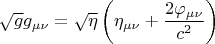 $$ \sqrt{g} g_{\mu \nu}=\sqrt{\eta} \left( \eta_{\mu \nu}+\frac{2 \varphi_{\mu \nu}}{c^2} \right) $$