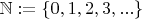 $\mathbb{N} := \{0, 1, 2, 3, ...\}$