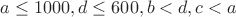 $a \le  1000, d \le 600, b < d, c < a$
