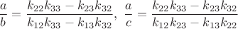 $\dfrac{a}{b}=\dfrac{k_{22}k_{33}-k_{23}k_{32}}{k_{12}k_{33}-k_{13}k_{32}},\ \dfrac{a}{c}=\dfrac{k_{22}k_{33}-k_{23}k_{32}}{k_{12}k_{23}-k_{13}k_{22}}$