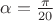 $\alpha= \frac {\pi} {20}$