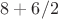 $8+6/2$