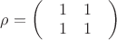 $\rho  = \left( {\begin{array}{*{20}{c}}
  {\begin{array}{*{20}{c}}
  1&1 
\end{array}} \\ 
  {\begin{array}{*{20}{c}}
  1&1 
\end{array}} 
\end{array}} \right)$