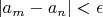 $|a_m - a_n| < \epsilon$
