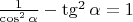 $\frac{1}{\cos^2\alpha}-\tg^2\alpha=1$