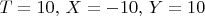 $T=10,\, X=-10,\, Y=10$