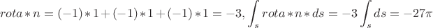 $$rot a*n=(-1)*1+(-1)*1+(-1)*1=-3, \int_s rot a*n*ds=-3\int_s ds=-27\pi$$