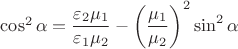 $\cos^2\alpha=\dfrac{\varepsilon_2\mu_1}{\varepsilon_1\mu_2}-\left(\dfrac{\mu_1}{\mu_2}\right)^2\sin^2\alpha$