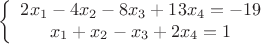 \[
\left\{ {\begin{array}{*{20}c}
   {2x_1  - 4x_2  - 8x_3  + 13x_4  =  - 19}  \\
   {x_1  + x_2  - x_3  + 2x_4  = 1}  \\
\end{array}} \right.
\]