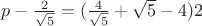 $ p-\frac 2 {\sqrt {5}}=(\frac 4 {\sqrt {5}}+\sqrt {5}-4) 2