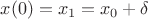 $x(0) = x_1 = x_0+\delta$