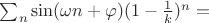 $ \sum_n \sin(\omega n + \varphi) (1-\frac{1}{k})^n = $