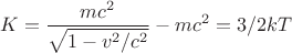 $$K = \frac{{m{c^2}}}
{{\sqrt {1 - {v^2}/{c^2}} }} - m{c^2} = 3/2kT$$