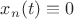 $x_n(t)\equiv0$