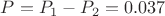 $P = P_1-P_2 = 0.037$